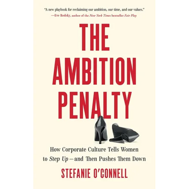The Ambition Penalty: How Corporate Culture Tells Women to Step Up--And Then Pushes Them Down