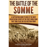 The Battle of the Somme: A Captivating Guide to One of the Most Devastating Events of the First World War That Took Place on the Western Front