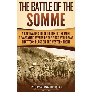 The Battle of the Somme: A Captivating Guide to One of the Most Devastating Events of the First World War That Took Place on the Western Front