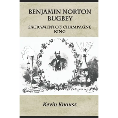 Benjamin Norton Bugbey: Sacramento's Champagne King