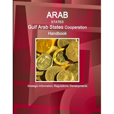 Arab States: Gulf Arab States Cooperation Handbook - Strategic Information, Regulations, Developments