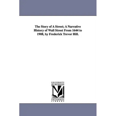 The Story of a Street; A Narrative History of Wall Street from 1644 to 1908, by Frederick Trevor Hill.