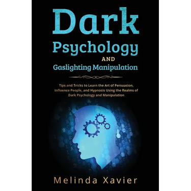 Dark Psychology and Gaslighting Manipulation: Tips and Tricks to Learn the Art of Persuasion, Influence People, and Hypnosis Using the Realms of Dark