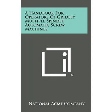 A Handbook For Operators Of Gridley Multiple Spindle Automatic Screw Machines