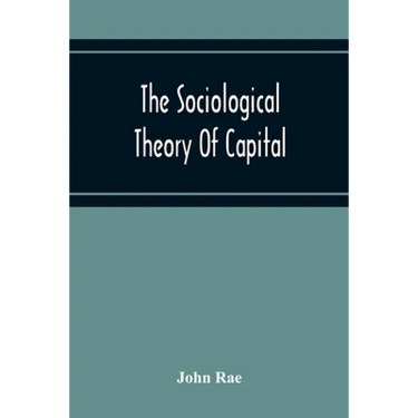 The Sociological Theory Of Capital; Being A Complete Reprint Of The New Principles Of Political Economy, 1834