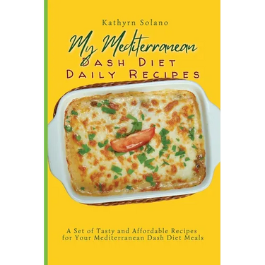 My Mediterranean Dash Diet Daily Recipes: A Set of Tasty and Affordable Recipes for Your Mediterranean Dash Diet Meals
