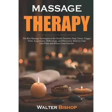 Massage Therapy: The Best Massage Techniques in the World. Swedish, Deep Tissue, Trigger Point, Acupressure, Reflexology, and Percussio