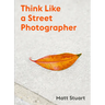 Think Like a Street Photographer: How to Think Like a Street Photographer