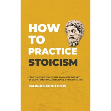 How to Practice Stoicism: Lead the Stoic way of Life to Master the Art of Living, Emotional Resilience & Perseverance - Make your everyday Modern life
