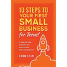 10 Steps to Your First Small Business (For Teens): A step-by-step guide for any teen to start their own business