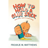 How to Hold a Glue Stick: And Other Clues to Parenting