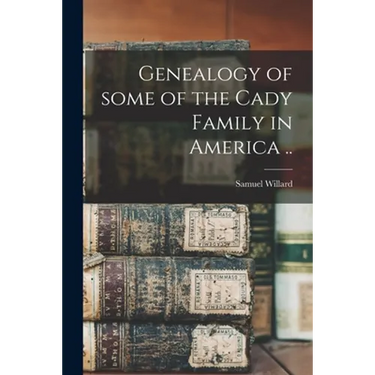 Genealogy of Some of the Cady Family in America ..
