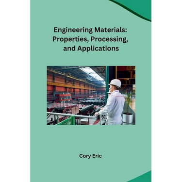 Engineering Materials: Properties, Processing, and Applications