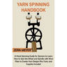 Yarn Spinning Handbook: A Hand Spinning Guide for Spinners to Learn How to Spin the Wheel or Spindle with Wool Fiber to Create Yarn Designs Plus Tools