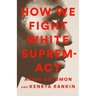 How We Fight White Supremacy: A Field Guide to Black Resistance