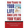 Add Years to Your Life and Life to Your Years: Live a Longer and Better Life