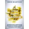 Think Happy Thoughts Affirmations and Meditation for Positive Thinking, Learned Optimism and A Happy Brain: Unlock the Advantage of the Happiness Habi