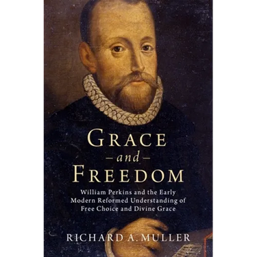 Grace and Freedom: William Perkins and the Early Modern Reformed Understanding of Free Choice and Divine Grace