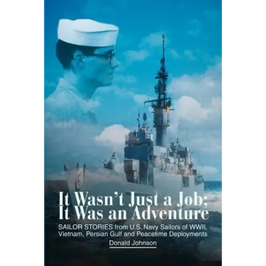 It Wasn't Just a Job; It Was an Adventure: SAILOR STORIES from U.S. Navy Sailors of WWII, Vietnam, Persian Gulf and Peacetime Deployments
