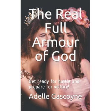 The Real Full Armour of God: Get battle ready for battle and prepare for victory!