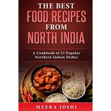 The Best Food Recipes from North India: A Cookbook of 23 Popular Northern Indian Dishes