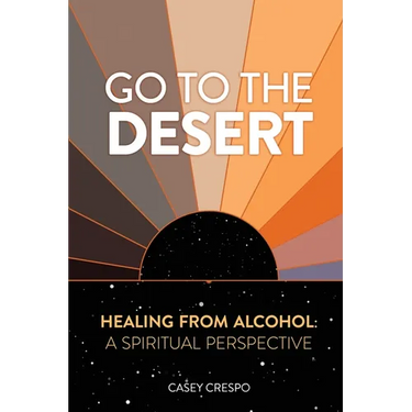 Go to the Desert - Healing from Alcohol: A Spiritual Perspective: A Spiritual Perspective