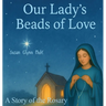 Our Lady's Beads of Love: A Story of the Rosary