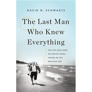 The Last Man Who Knew Everything: The Life and Times of Enrico Fermi, Father of the Nuclear Age