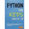 Python For Kids Ages 12 - 18: Simple, Concise & Easy Guide to Python Programming Language