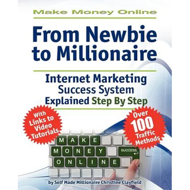 Make Money Online. Work from Home. from Newbie to Millionaire: An Internet Marketing Success System Explained in Easy Steps by Self Made Millionaire
