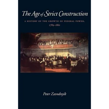 The Age of Strict Construction: A History of the Growth of Federal Power, 1789-1861