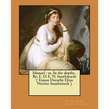 Ishmael: or, In the depths . By: E. D. E. N. Southworth ( Emma Dorothy Eliza Nevitte Southworth )