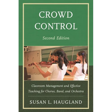 Crowd Control: Classroom Management and Effective Teaching for Chorus, Band, and Orchestra