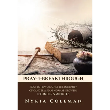Pray-4-Breakthrough: How to Pray Against the Infirmity of Cancer and Abnormal Growths in Under 5 Minutes