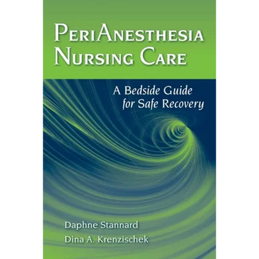Perianesthesia Nursing Care: A Bedside Guide for Safe Recovery: A Bedside Guide for Safe Recovery