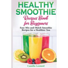 Healthy Smoothie Recipes Book for Beginners: Easy Mix-and-Match Smoothie Recipes for a Healthier You