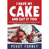 I Have My Cake And Eat It Too: How Changing Your Thinking Can Help Win Your Health and Freedom