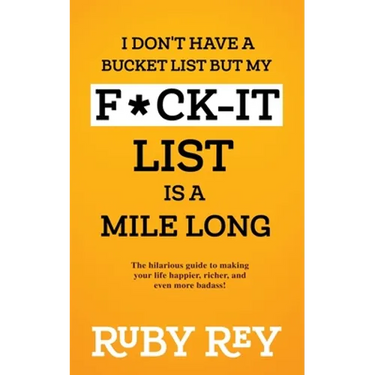 I Don't Have a Bucket List but My F*ck-it List is a Mile Long: The hilarious guide to making your life happier, richer, and even more badass!