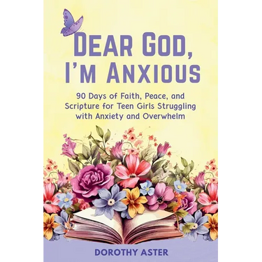 Dear God, I'm Anxious: 90 Days of Faith, Peace, and Scripture for Teen Girls Struggling with Anxiety and Overwhelm