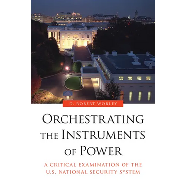 Orchestrating the Instruments of Power: A Critical Examination of the U.S. National Security System