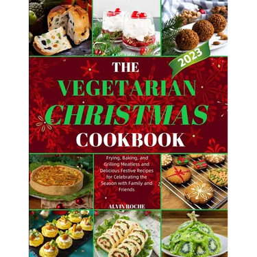 The Vegetarian Christmas Cookbook: Frying, Baking, and Grilling Meatless and Delicious Festive Recipes for Celebrating the Season with Family and Frie