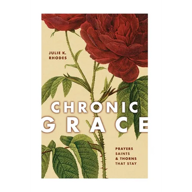 Chronic Grace: Prayers, Saints, and Thorns That Stay