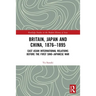 Britain, Japan and China, 1876-1895: East Asian International Relations before the First Sino-Japanese War