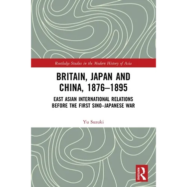 Britain, Japan and China, 1876-1895: East Asian International Relations before the First Sino-Japanese War