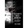 Calgary's Most Haunted: Urban Hauntings and Personal Encounters in Stampede City