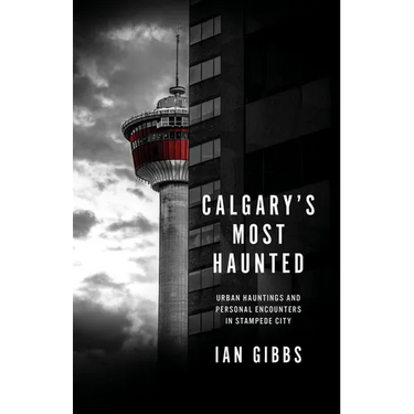 Calgary's Most Haunted: Urban Hauntings and Personal Encounters in Stampede City