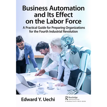 Business Automation and Its Effect on the Labor Force: A Practical Guide for Preparing Organizations for the Fourth Industrial Revolution