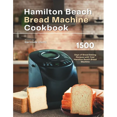 Hamilton Beach Bread Machine Cookbook: 1500 Days of Bread Baking Recipes with Your Hamilton Beach Bread Machine
