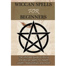 Wiccan Spells for Beginners: The ultimate guide to Wicca and Wiccan spells for health, wealth, relationships, and more!
