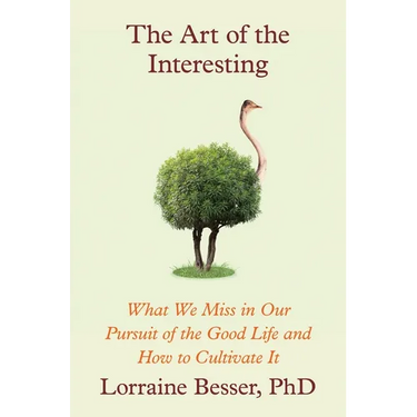 The Art of the Interesting: What We Miss in Our Pursuit of the Good Life and How to Cultivate It